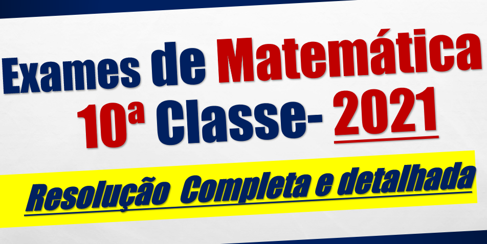 Resolução de Exames de Matemática 10ª Classe - Ano 2021