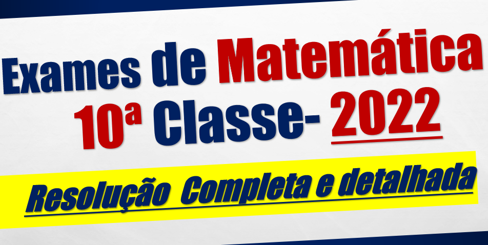 Resolução de Exames de Matemática 10ª Classe - Ano 2022